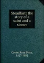 Steadfast: the story of a saint and a sinner - Rose Terry Cooke