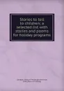 Stories to tell to children; a selected list with stories and poems for holiday programs - Edna Whiteman