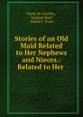 Stories of an Old Maid Related to Her Nephews and Nieces.: Related to Her . - Emile de Girardin