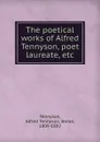 The poetical works of Alfred Tennyson, poet laureate, etc - Alfred Tennyson