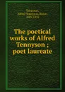 The poetical works of Alfred Tennyson ; poet laureate - Alfred Tennyson