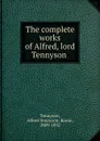 The complete works of Alfred, lord Tennyson - Alfred Tennyson