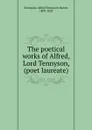 The poetical works of Alfred, Lord Tennyson, (poet laureate) - Alfred Tennyson