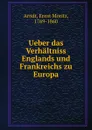 Ueber das Verhaltniss Englands und Frankreichs zu Europa - Ernst Moritz Arndt