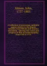 A Collection of interesting, authentic papers relative to the dispute between Great Britain and America microform : shewing the causes and progress of that misunderstanding from 1764 to 1775 - John Almon