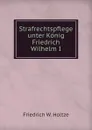 Strafrechtspflege unter Konig Friedrich Wilhelm I. - Friedrich W. Holtze