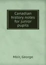 Canadian history notes for junior pupils - George Moir