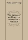The strangers. wedding; the comedy of a romantic - George Walter Lionel
