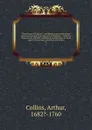 The peerage of England : containing a genealogical and historical account of all the peers of England . : collected from records, old wills, authentick manuscripts, our most approv.d historians, and other authorities. 3 - Arthur Collins