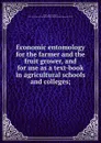 Economic entomology for the farmer and the fruit grower, and for use as a text-book in agricultural schools and colleges; - John Bernhard Smith