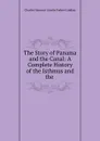 The Story of Panama and the Canal: A Complete History of the Isthmus and the . - Forbes-Lindsay Charles Harcourt