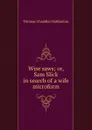Wise saws; or, Sam Slick in search of a wife microform - Haliburton Thomas Chandler