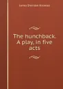 The hunchback. A play, in five acts - Knowles James Sheridan