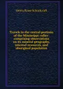 Travels in the central portions of the Mississippi valley: comprising observations on its mineral geography, internal resources, and aboriginal population - Henry Rowe Schoolcraft