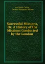 Successful Missions, Or, A History of the Missions Conducted by the London . - Asa Smith Colton