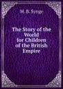 The Story of the World for Children of the British Empire - M.B. Synge