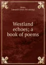 Westland echoes; a book of poems - Edward P. White