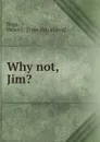 Why not, Jim. - Helen F. Bagg