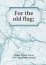 For the old flag; - Arthur Lewis Tubbs