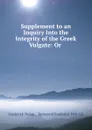 Supplement to an Inquiry Into the Integrity of the Greek Vulgate: Or . - Frederick Nolan