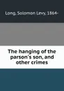 The hanging of the parson.s son, and other crimes - Solomon Levy Long