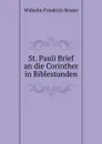 St. Pauli Brief an die Corinther in Biblestunden - Wilhelm F. Besser