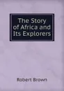 The Story of Africa and Its Explorers - Robert Brown