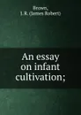 An essay on infant cultivation; - James Robert Brown