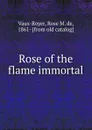 Rose of the flame immortal - Rose M. de Vaux-Royer