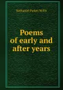 Poems of early and after years - Willis Nathaniel Parker