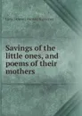 Savings of the little ones, and poems of their mothers - L. H. Sigourney