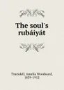 The soul.s rubaiyat - Amelia Woodward Truesdell