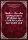 Studien uber das Zeitungswesen Professor dr. Adolf Koch, dem Begrunder und . - Adolf Koch