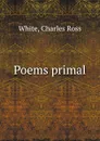 Poems primal - Charles Ross White