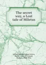 The secret way, a Lost tale of Miletus - Edward Bulwer Lytton