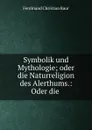 Symbolik und Mythologie; oder die Naturreligion des Alerthums.: Oder die . - Ferdinand Christian Baur