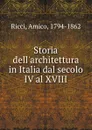 Storia dell.architettura in Italia dal secolo IV al XVIII - Amico Ricci