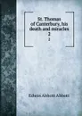 St. Thomas of Canterbury, his death and miracles. 2 - Edwin Abbott