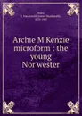 Archie M.Kenzie microform : the young Nor.wester - James Macdonald Oxley