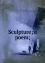 Sculpture; a poem; - Edward Bulwer Lytton
