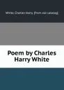 Poem by Charles Harry White - Charles Harry White