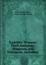 Syphilitic Diseases: Their Pathology, Diagnosis, and Treatment, Including . - John Cruise Egan