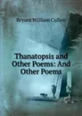 Thanatopsis and Other Poems: And Other Poems - Bryant William Cullen