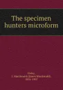 The specimen hunters microform - James Macdonald Oxley