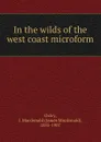 In the wilds of the west coast microform - James Macdonald Oxley