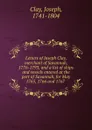 Letters of Joseph Clay, merchant of Savannah, 1776-1793, and a list of ships and vessels entered at the port of Savannah, for May 1765, 1766 and 1767 - Joseph Clay