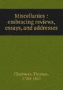 Miscellanies : embracing reviews, essays, and addresses - Thomas Chalmers