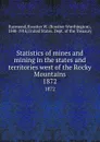 Statistics of mines and mining in the states and territories west of the Rocky Mountains. 1872 - Rossiter Worthington Raymond