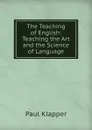 The Teaching of English: Teaching the Art and the Science of Language - Paul Klapper