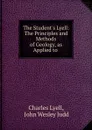 The Student.s Lyell: The Principles and Methods of Geology, as Applied to . - Charles Lyell